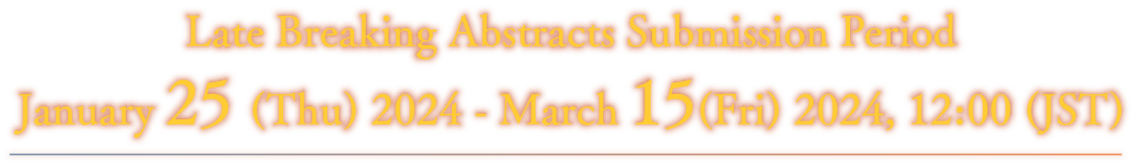 Late Breaking Abstracts Submission Period: January 25 (Tue) 2024 March 15 (Fri) 2024, 12:00 JST